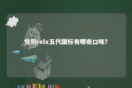 悦刻relx五代国标有哪些口味
？ 